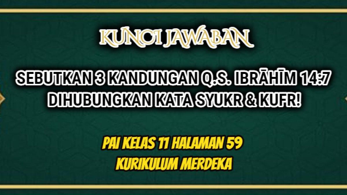 Jawaban 'Sebutkan 3 kandungan Q.S. Ibrāhīm/14: 7, dihubungkan dengan kata syukr dan kufr?' PAI Kelas 11 halaman 59 Kurikulum Merdeka.
