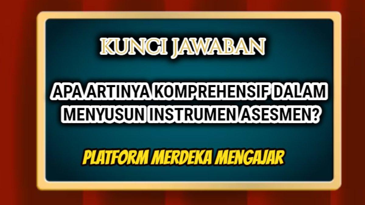 Jawaban dari soal 'Apa artinya komprehensif dalam menyusun instrumen asesmen?' dalam Post Test Modul 5 Platform Merdeka Mengajar