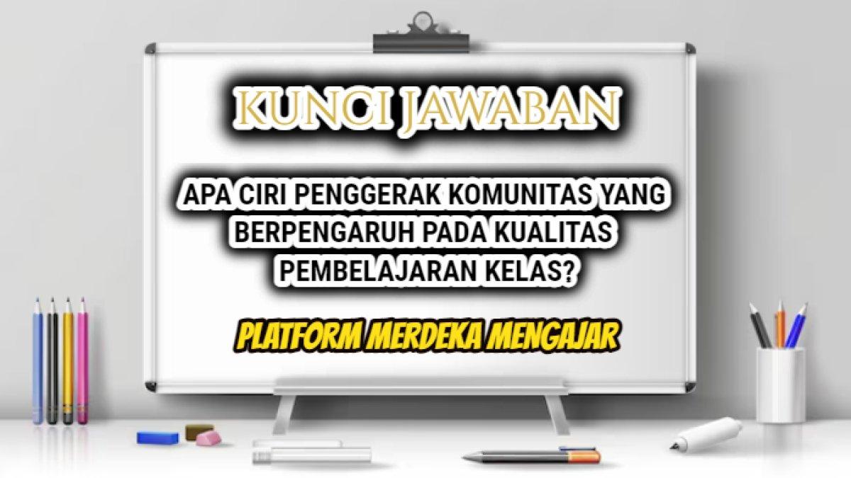 Jawaban dari soal 'Apa ciri penggerak komunitas yang berpengaruh pada kualitas pembelajaran kelas?' Platform Merdeka Mengajar.