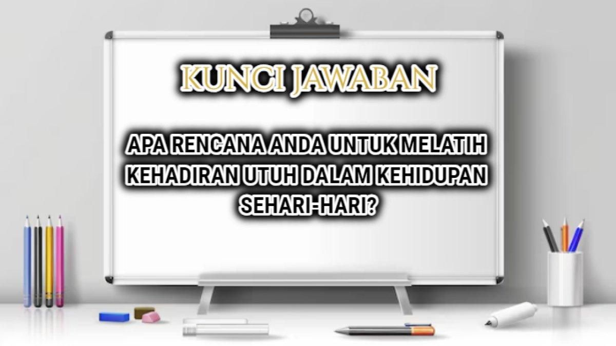 Jawaban dari soal 'Apa rencana Anda untuk melatih kehadiran utuh dalam kehidupan sehari-hari?'