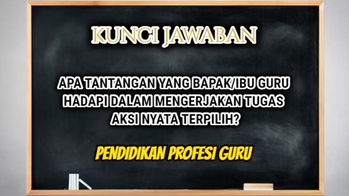 Jawaban dari soal 'Apa tantangan yang bapak/ibu guru hadapi dalam mengerjakan tugas aksi nyata terpilih?' dalam Pendidikan Profesi Guru 2024.