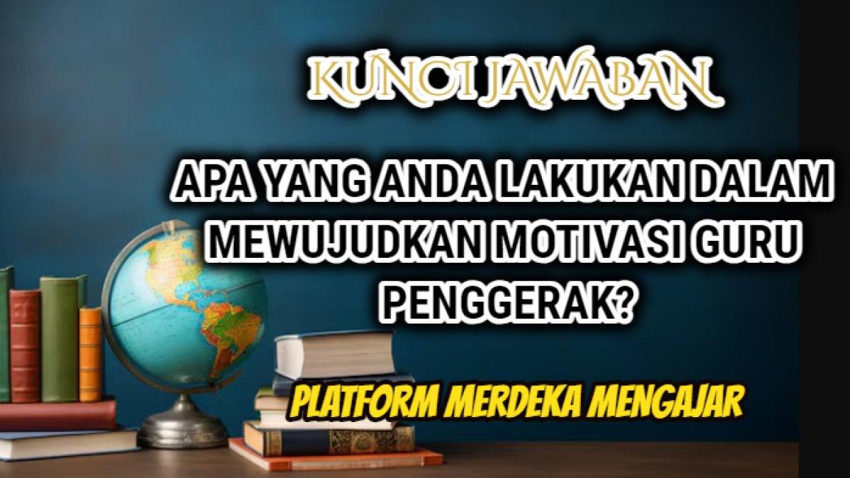 Jawaban dari soal 'Apa yang anda lakukan dalam mewujudkan motivasi Guru Penggerak?' Platform Merdeka Mengajar.