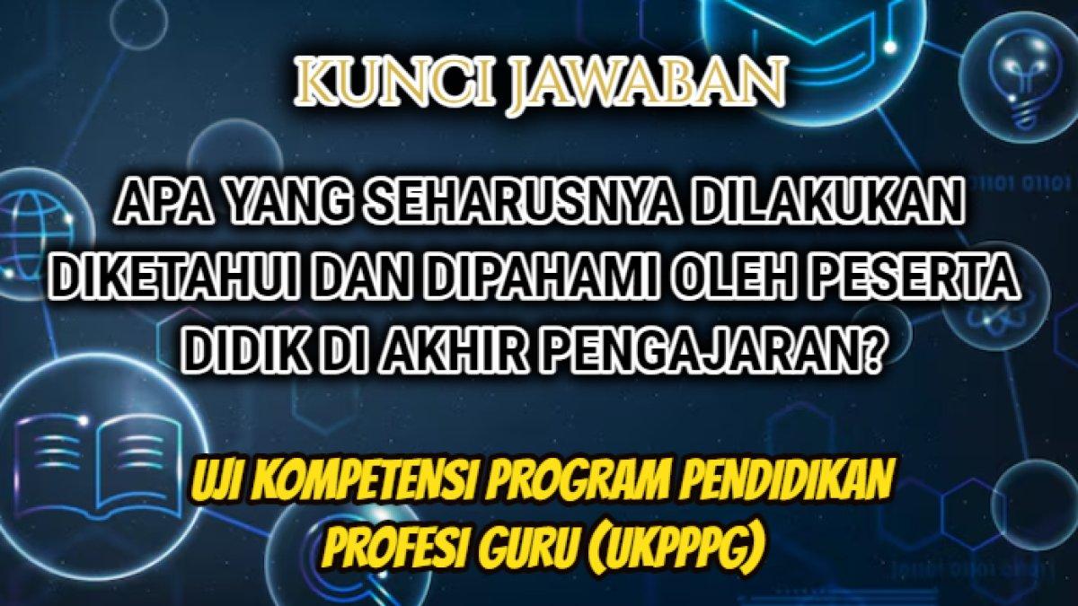 Jawaban dari soal 'Apa yang seharusnya dilakukan diketahui dan dipahami oleh peserta didik di akhir pengajaran?' PPG
