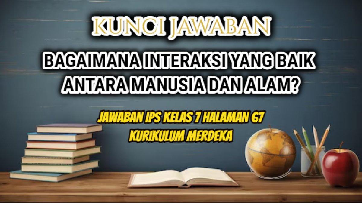 Jawaban dari soal 'Bagaimana interaksi yang baik antara manusia dan alam?' dalam pelajaran IPS Kelas 7 halaman 67 Kurikulum Merdeka.