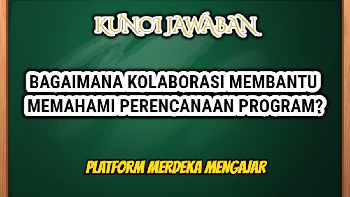 Jawaban dari soal 'Bagaimana kolaborasi membantu memahami perencanaan program?'Platform Merdeka Mengajar.