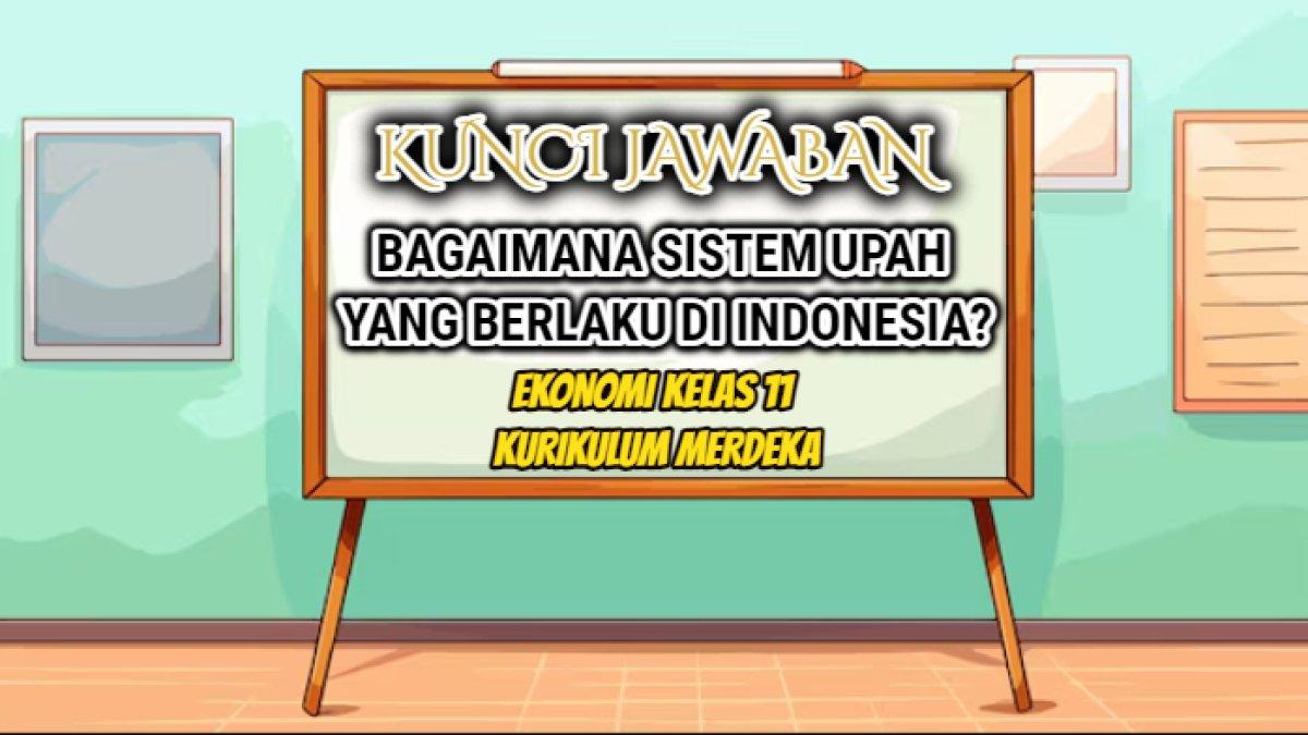 Jawaban dari soal 'Bagaimana sistem upah yang berlaku di Indonesia?' dalam pelajaran Ekonomi Kelas 11, UTS/PTS/UAS/