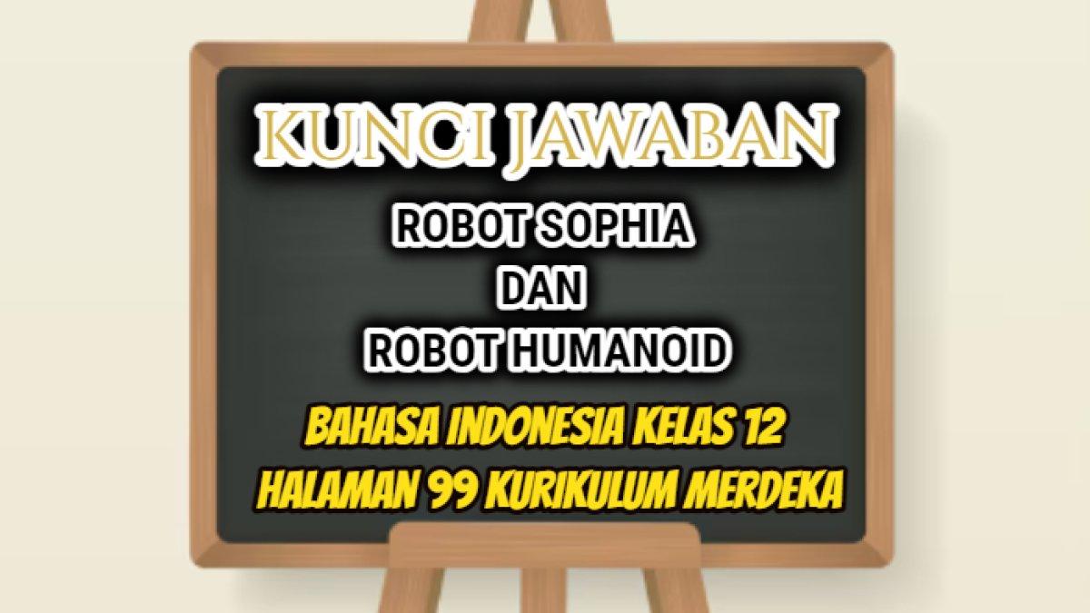 Jawaban dari soal Bahasa Indonesia Kelas 12 halaman 99 Kurikulum Merdeka, Robot Sophia dan Robot Humanoid.