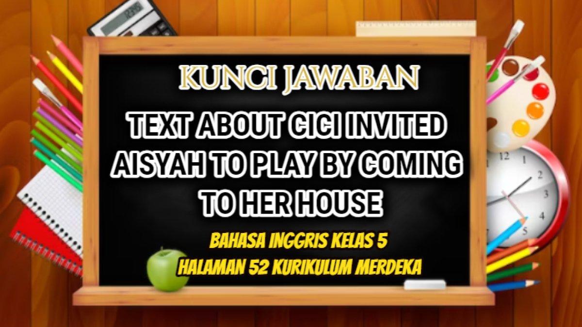 Jawaban dari soal Bahasa Inggris Kelas 5 halaman 52 Kurikulum Merdeka yang di dalamnya terdapat teks tentang Cici invited Aisyah.
