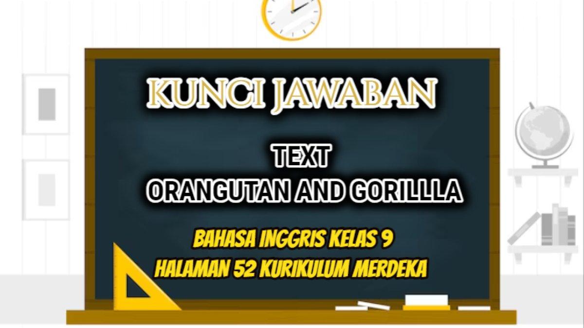 Jawaban dari soal Bahasa Inggris Kelas 9 halaman 52 Kurikulum Merdeka yang di dalamnya terdapat teks tentang Orangutan and Gorillla.