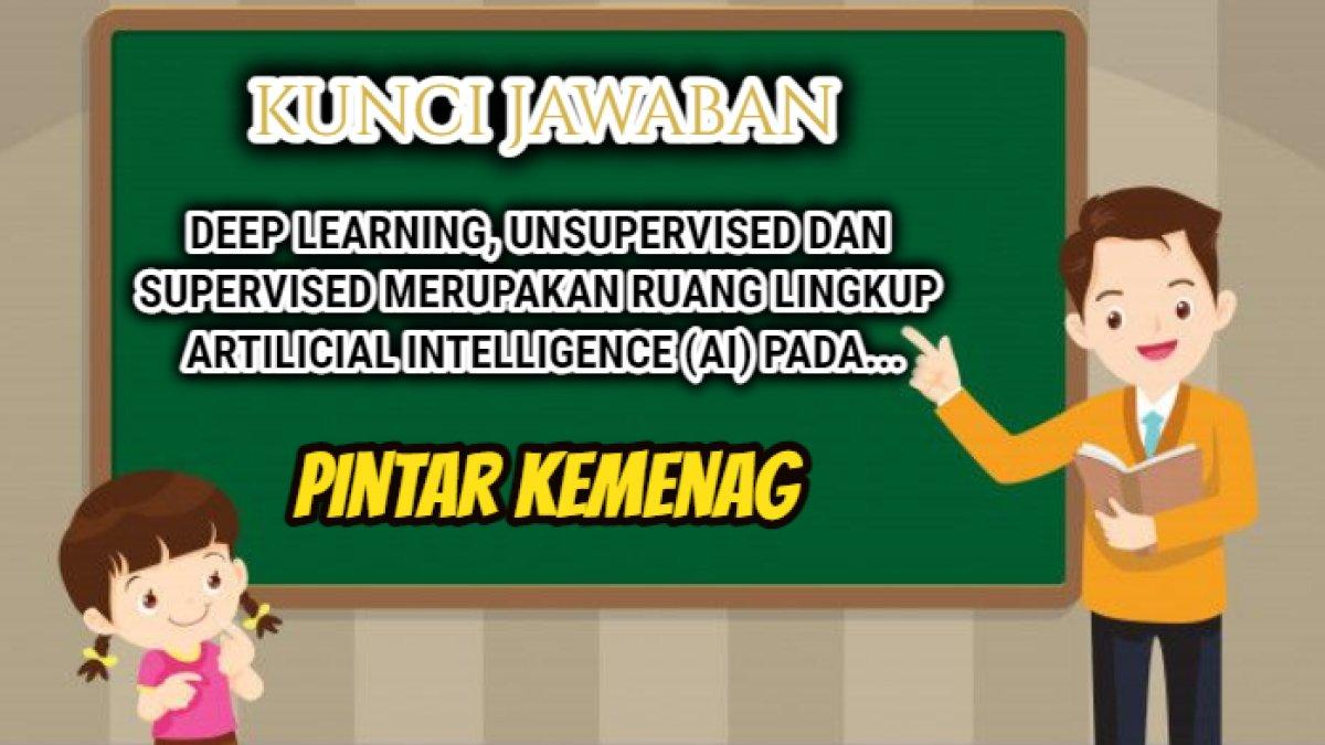 Jawaban dari soal 'Deep learning, unsupervised dan supervised merupakan ruang lingkup Artilicial Intelligence (AI) pada?' Pintar Kemenag.