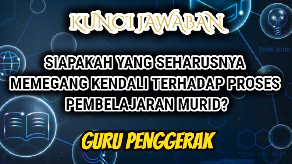 Jawaban dari soal Eksplorasi Konsep Modul 3.3 Guru Penggerak, Siapakah yang seharusnya memegang kendali terhadap proses pembelajaran murid?'