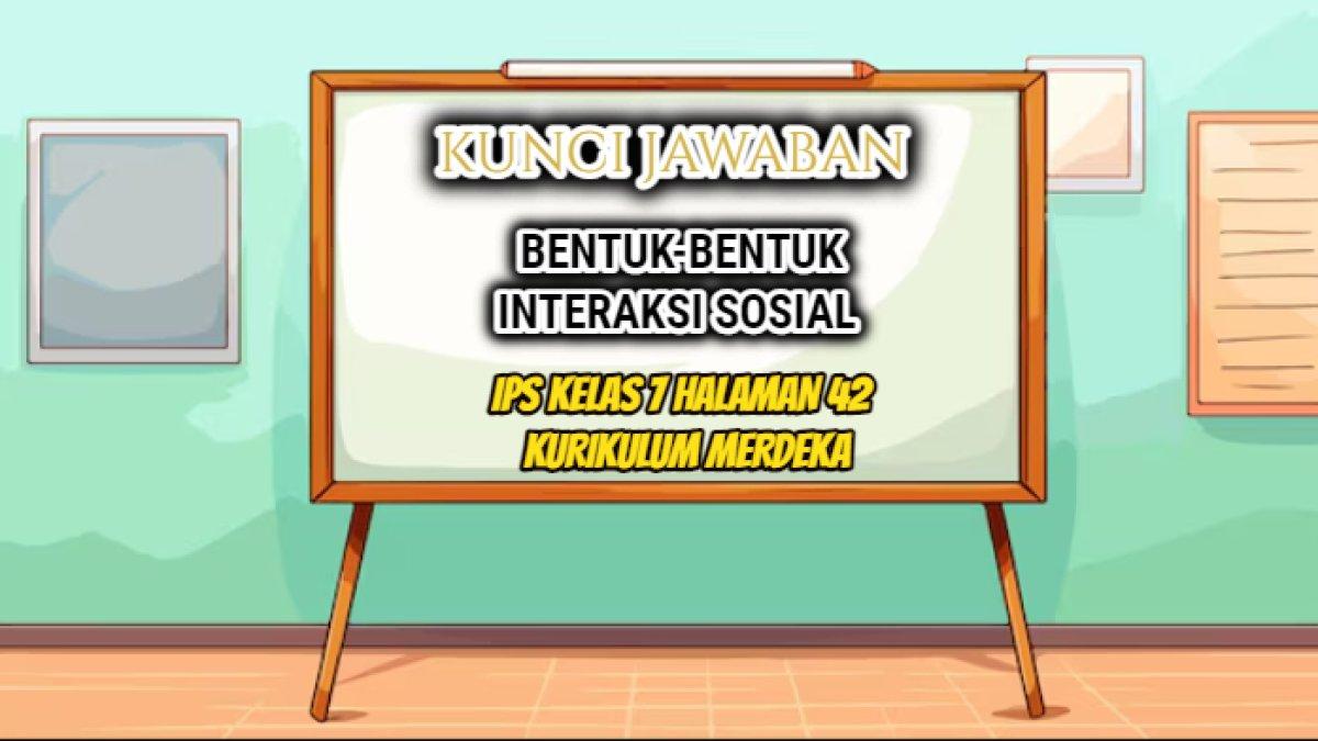 Jawaban dari soal IPS Kelas 7 halaman 42 Kurikulum Merdeka yang di dalamnya terdapat materi tentang bentuk-bentuk interaksi sosial,