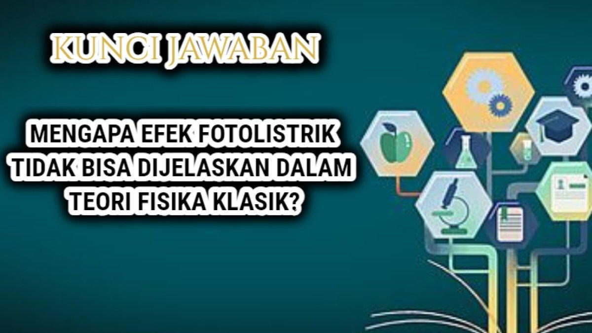 Jawaban dari soal 'Mengapa efek fotolistrik tidak bisa dijelaskan dalam Teori Fisika Klasik?'