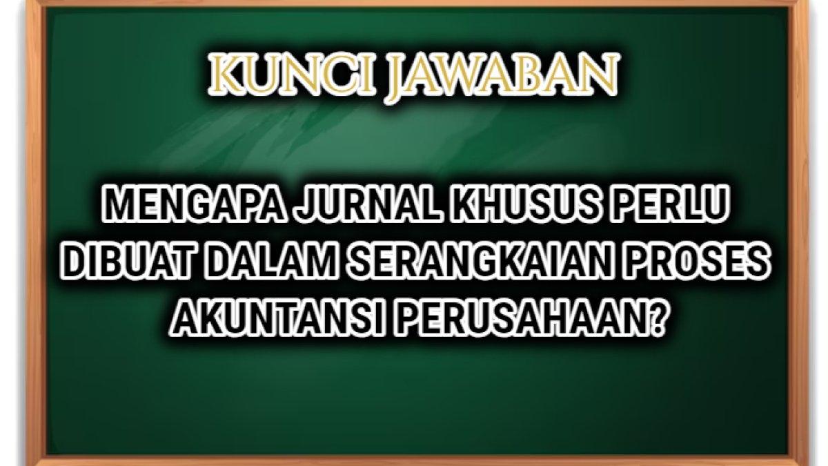 Jawaban dari soal 'Mengapa jurnal khusus perlu dibuat dalam serangkaian proses akuntansi perusahaan?'