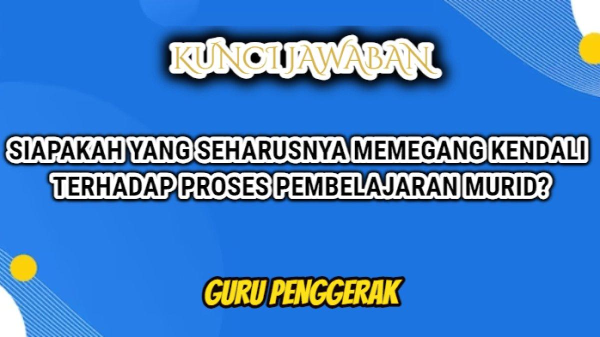 Jawaban dari soal 'Menurut Ibu/Bapak, siapakah yang seharusnya memegang kendali terhadap proses pembelajaran murid?' Modul 3.3 Guru Penggerak.