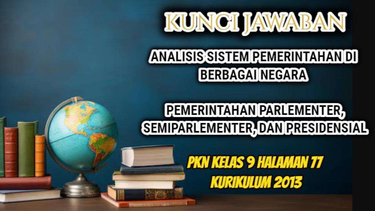Jawaban dari soal PKN Kelas 9 halaman 77 Kurikulum 2013 yang di dalamnya terdapat tugas terkait sistem pemerintahan dari sejumlah negara.