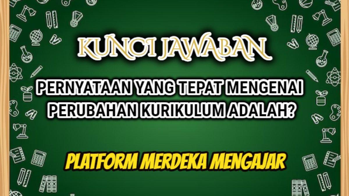 Jawaban dari soal 'Pernyataan yang tepat mengenai perubahan kurikulum adalah?' dalam Modul 1 Platform Merdeka Mengajar atau PMM.