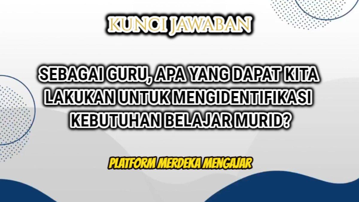 Jawaban dari soal 'Sebagai guru, apa yang dapat kita lakukan untuk mengidentifikasi kebutuhan belajar murid kita?