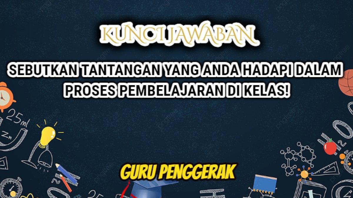 Jawaban dari soal 'Sebutkan tantangan yang Anda hadapi dalam proses pembelajaran di Kelas!' Modul 2.3 Pendidikan Guru Penggerak.
