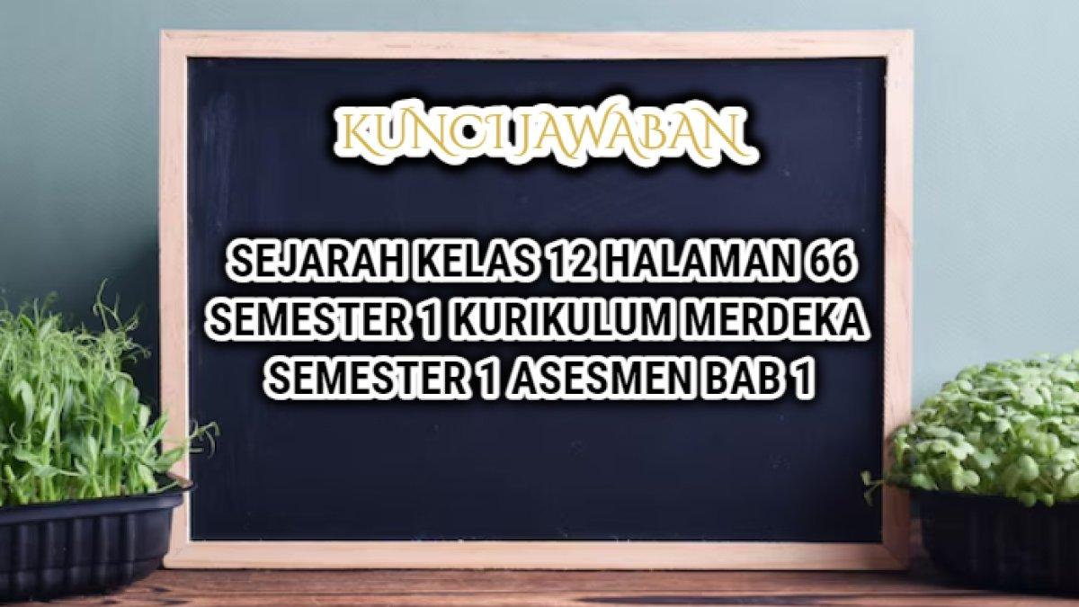 Jawaban dari soal Sejarah Kelas 12 halaman 66 semester 1 Kurikulum Merdeka.