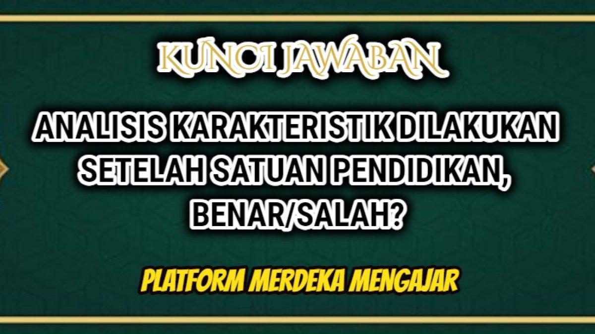 Jawaban soal 'Analisis karakteristik dilakukan setelah satuan pendidikan, benar/salah?' yang tersaji dalam Latihan Pemahaman Modul 2.