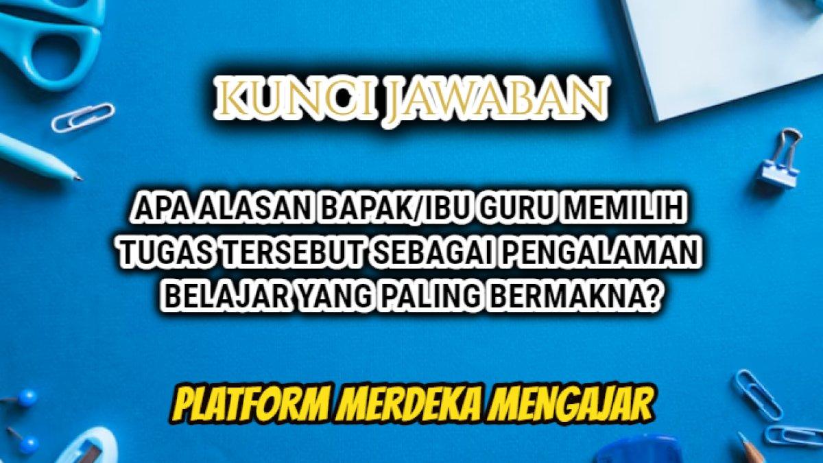 Jawaban soal 'Apa alasan Bapak/Ibu guru memilih tugas tersebut sebagai pengalaman belajar yang paling bermakna?' Platform Merdeka Mengajar.
