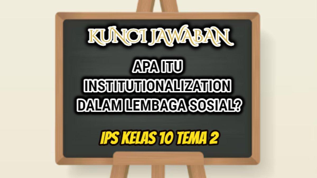 Jawaban soal 'Apa itu institutionalization dalam lembaga sosial?' yang tersaji dalam IPS Kelas 10 Tema 02 Sub Materi Lembaga Sosial.