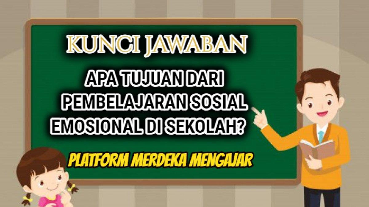 Jawaban soal 'Apa tujuan dari pembelajaran sosial emosional di sekolah?' yang tersaji dalam Modul 2 Topik 1, Platform Merdeka Mengajar.