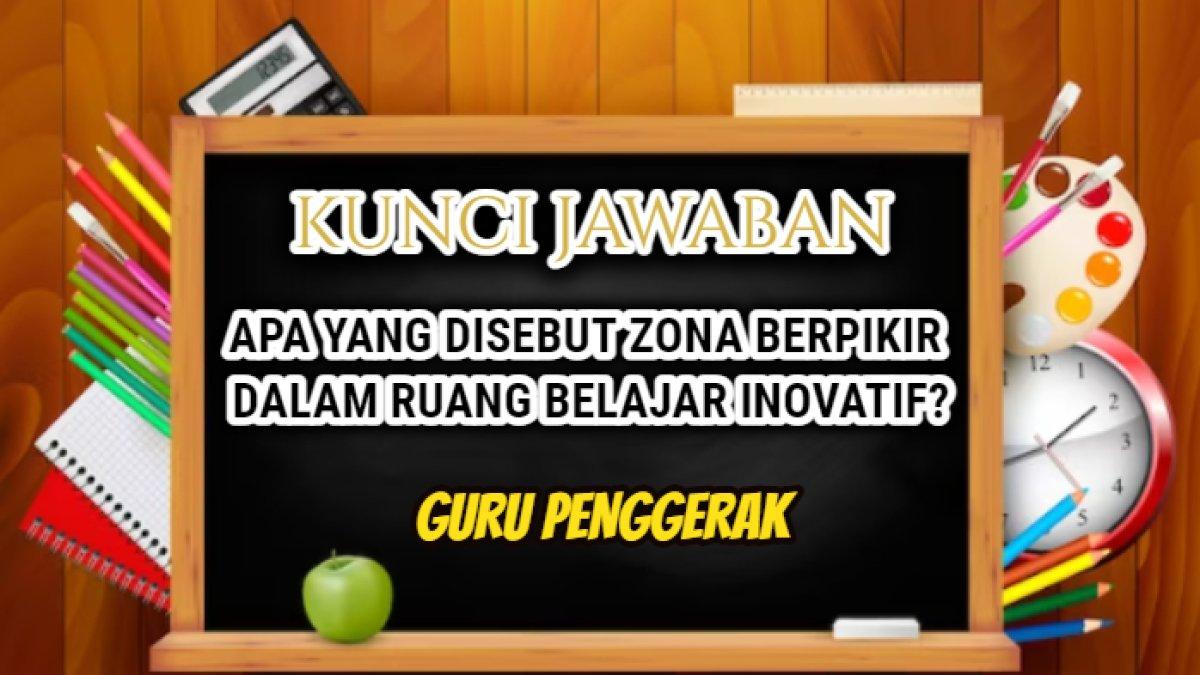 Jawaban soal 'Apa yang disebut zona berpikir dalam Ruang Belajar Inovatif?' Post Test Modul 1 Mulai Belajar Guru Penggerak.