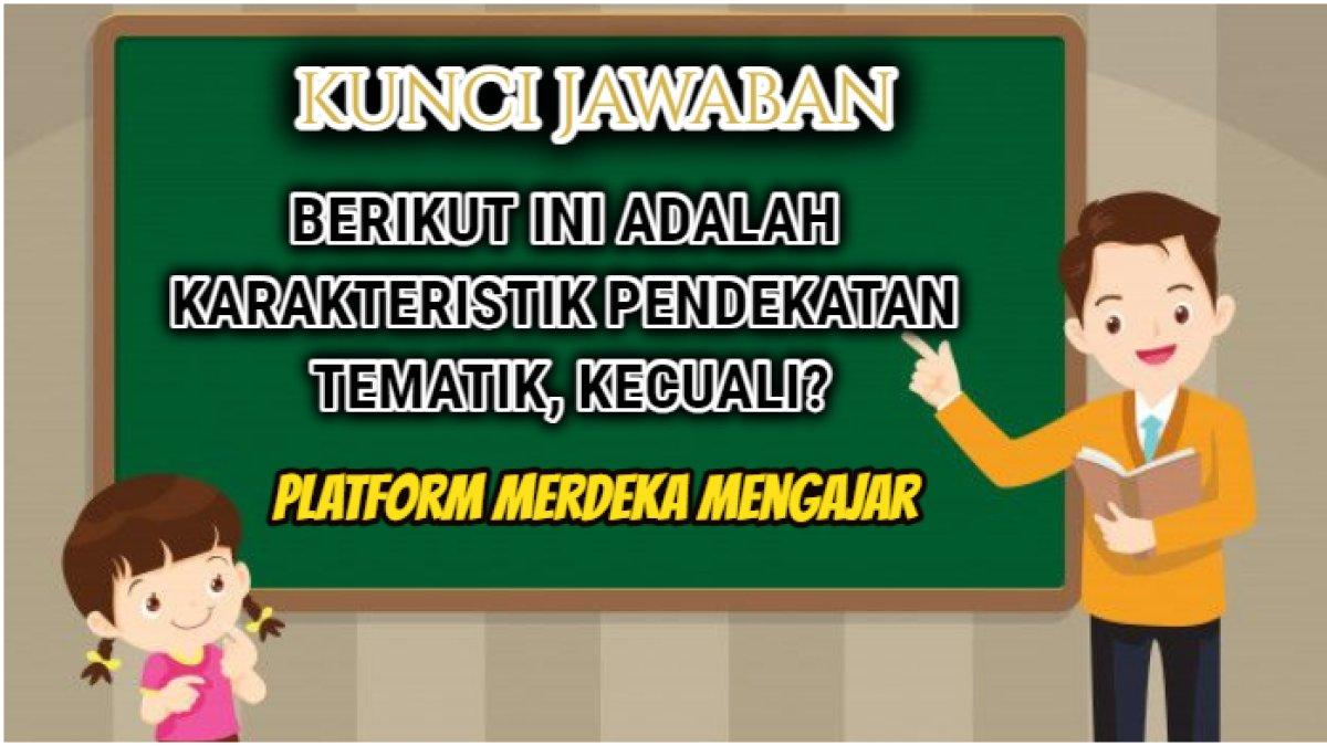 Jawaban soal 'Berikut ini adalah karakteristik pendekatan tematik, kecuali?' Post Test Modul 3, Platform Merdeka Mengajar.