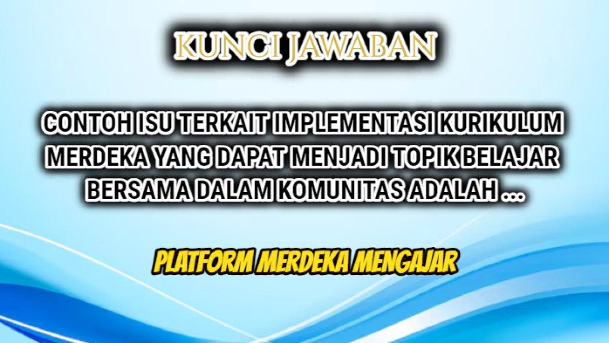 Jawaban soal 'Contoh isu terkait Implementasi Kurikulum Merdeka yang dapat menjadi topik belajar bersama dalam komunitas adalah ...' Modul 5 PMM.