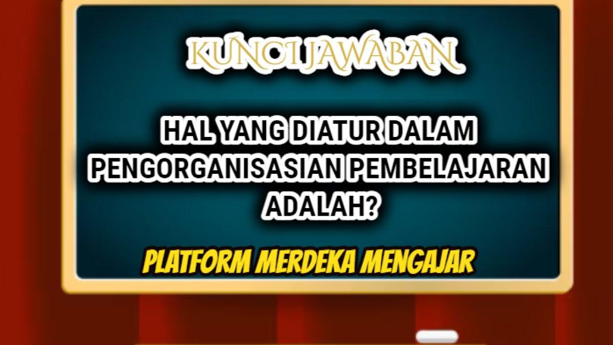 Jawaban soal 'Hal yang diatur dalam pengorganisasian pembelajaran adalah?' Post Test Platform Merdeka Mengajar.