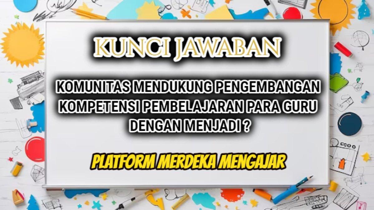 Jawaban soal 'Komunitas mendukung pengembangan kompetensi pembelajaran para guru dengan menjadi ...?' Platform Merdeka Mengajar.