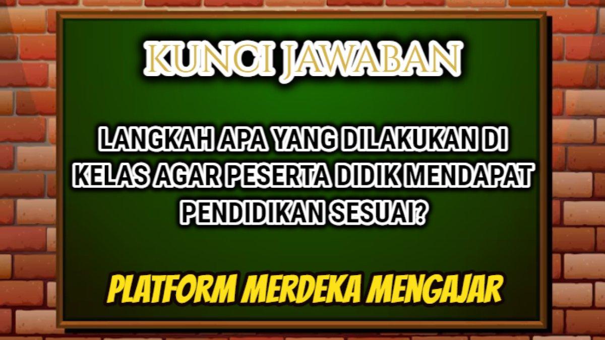 Jawaban soal 'Langkah apa yang dilakukan di kelas agar peserta didik atau murid mendapat pendidikan sesuai?' Platform Merdeka Mengajar.