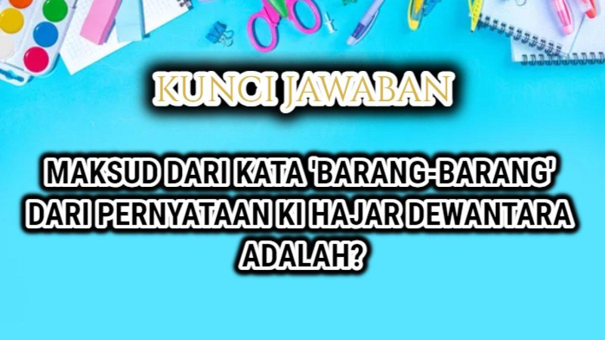 Jawaban terbaik soal 'Maksud dari kata 'barang-barang' dari pernyataan Ki Hajar Dewantara adalah?'