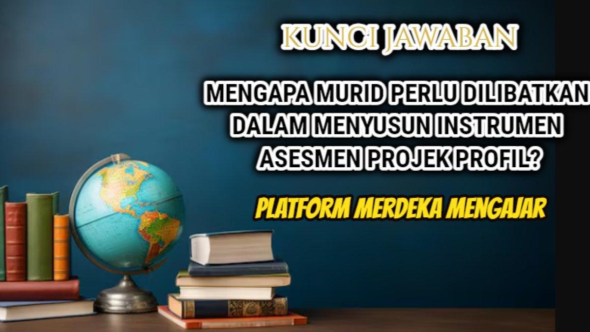 Jawaban soal 'Mengapa murid perlu dilibatkan dalam menyusun instrumen asesmen projek profil?' dalam Modul 3 Platform Merdeka Mengajar.
