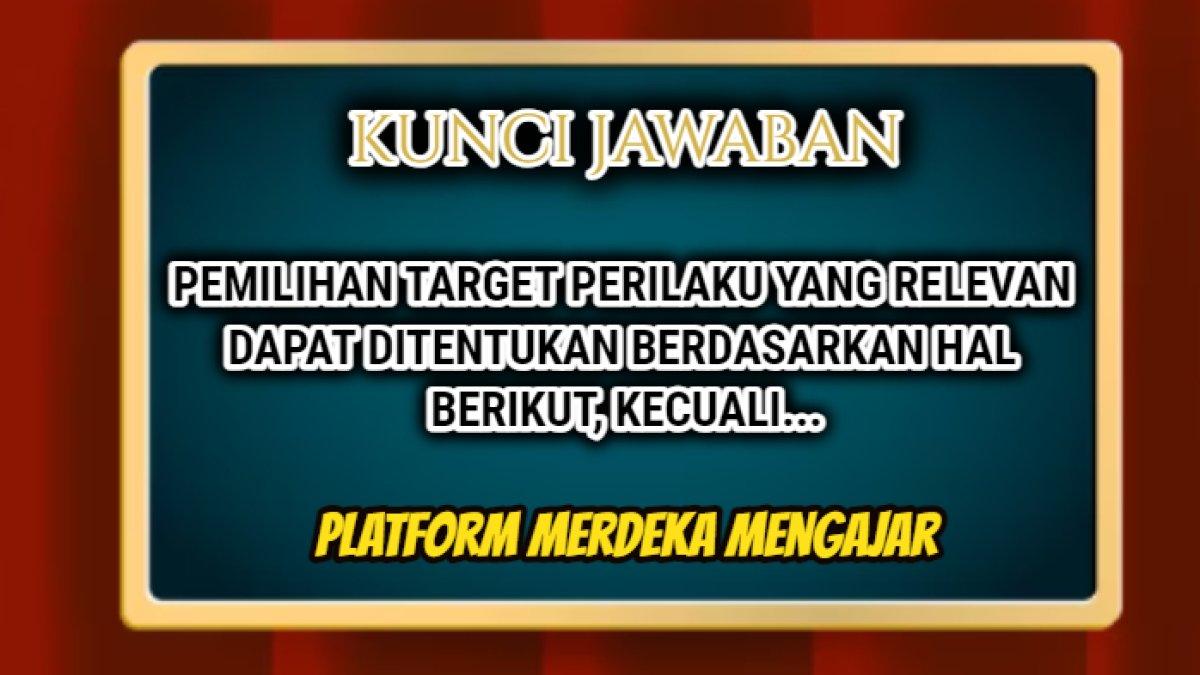 Jawaban soal 'Pemilihan target perilaku yang relevan dapat ditentukan berdasarkan hal berikut, kecuali...' Merdeka Mengajar.
