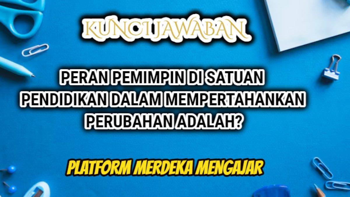 Jawaban soal 'Peran pemimpin di satuan pendidikan dalam mempertahankan perubahan adalah?' Post Test Modul 4 Memimpin Perubahan PMM.