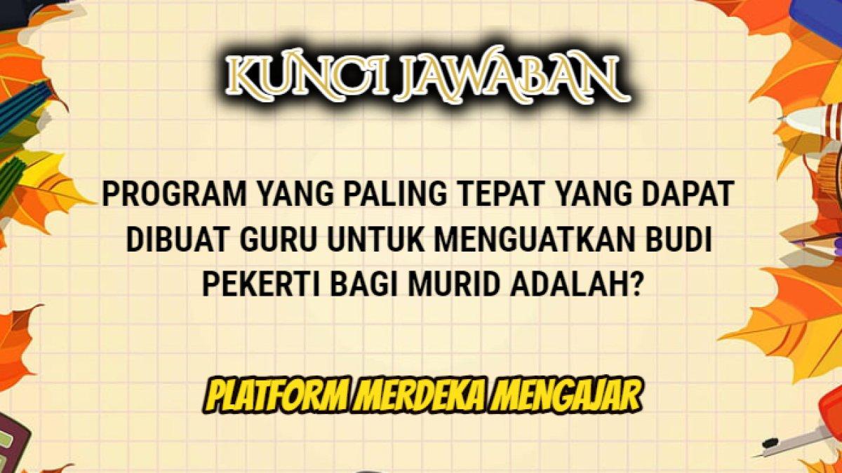 Jawaban soal 'Program yang Paling Tepat yang Dapat Dibuat Guru untuk Menguatkan Budi Pekerti bagi Muri adalah?' Merdeka Mengajar.