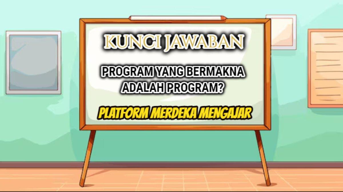 Jawaban soal 'Program yang bermakna adalah program?' dalam Latihan Pemahaman Modul 4 Eksekusi dan Tindak Lanjut, Platform Merdeka Mengajar.