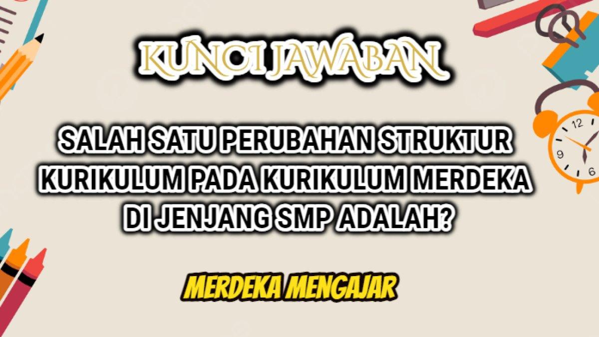 Jawaban soal 'Salah satu perubahan struktur kurikulum pada Kurikulum Merdeka SMP adalah?' dapat Anda jumpai dalam Modul 2 Platform Merdeka Mengajar.