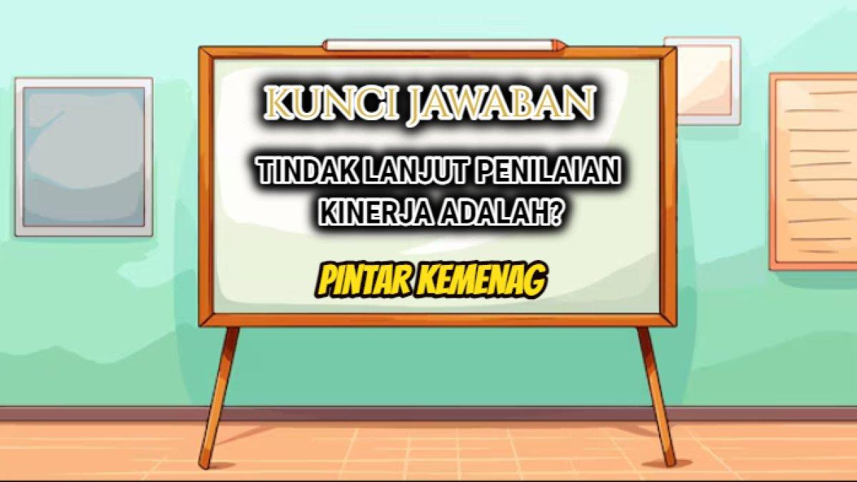 Jawaban soal 'Tindak lanjut penilaian kinerja adalah?' yang tersaji dalam Modul 3.8 Penilaian Diri, Pelatihan Teknis E-Kinerja Pintar Kemenag.
