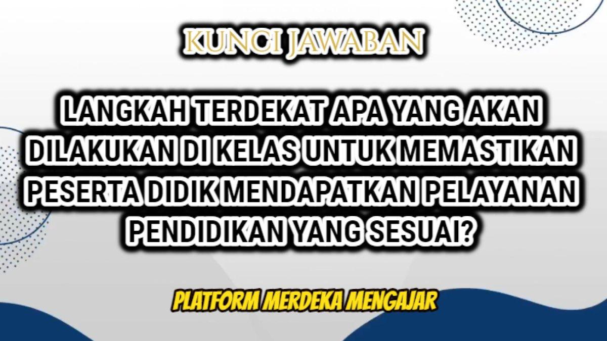 Jawaban soal 'langkah terdekat apa yang akan dilakukan di kelas untuk memastikan peserta didik mendapat layanan pendidikan yang sesuai? PMM