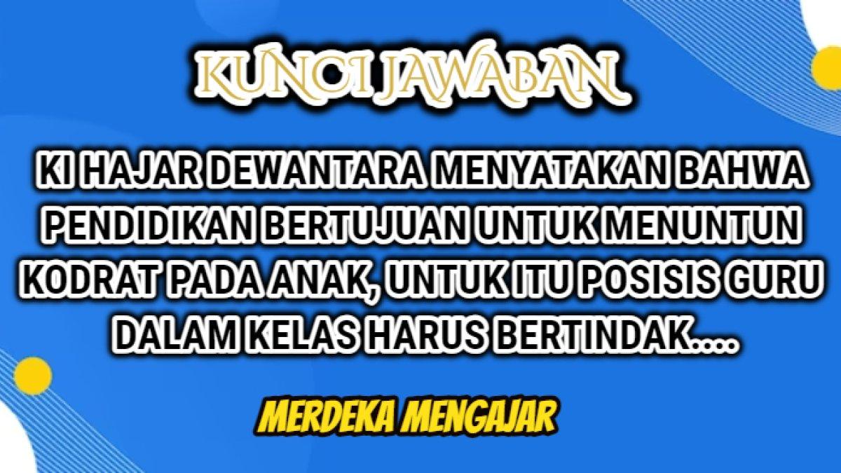 Jawaban soal pendidikan bertujuan menuntun segala kodrat yang ada pada anak, untuk itu posisi guru di dalam kelas harus bertindak, Merdeka Mengajar.