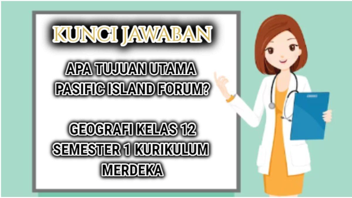 Jawaban terakurat dari latihan soal Geografi Kelas 12 semester 1 Kurikulum Merdeka yang di dalamnya terdapat pertanyaan 'Apa tujuan utama Pasific Island Forum/PIF?'