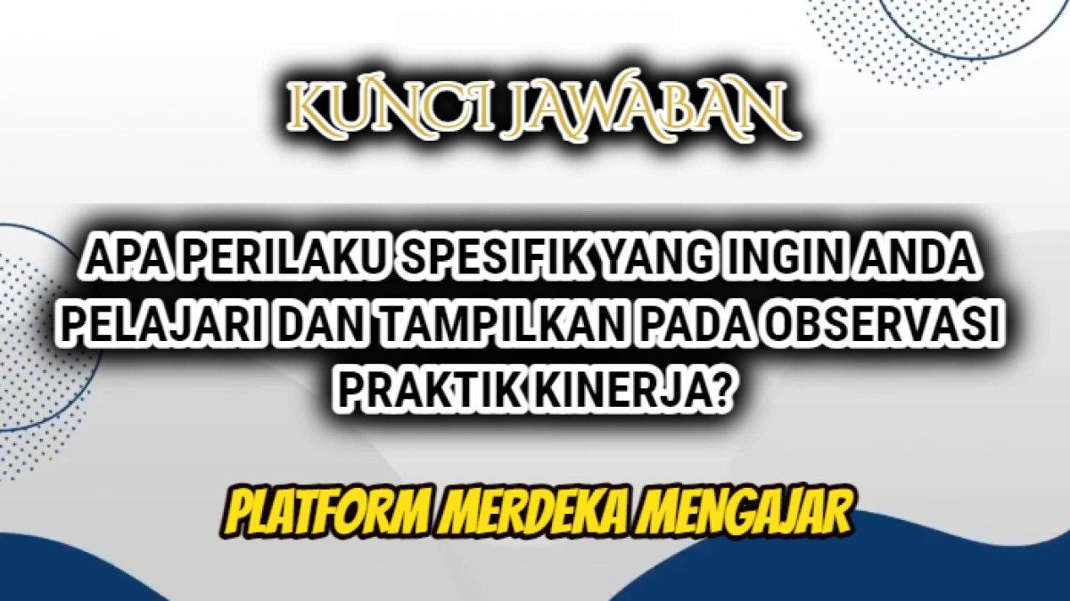 Jawaban terbaik dari soal 'Apa perilaku spesifik yang ingin Anda pelajari dan tampilkan pada observasi praktik kinerja?'