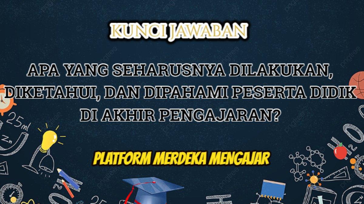 Jawaban terbaik dari soal 'Apa yang seharusnya dilakukan, diketahui, dan dipahami peserta didik di akhir pengajaran?'