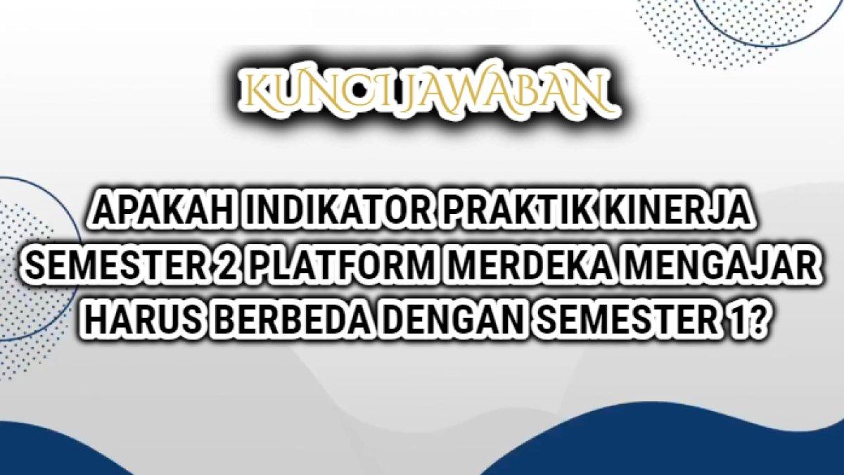 Jawaban terbaik dari soal 'Apakah indikator praktik kinerja semester 2 Platform Merdeka Mengajar atau PMM harus berbeda dengan semester 1?'