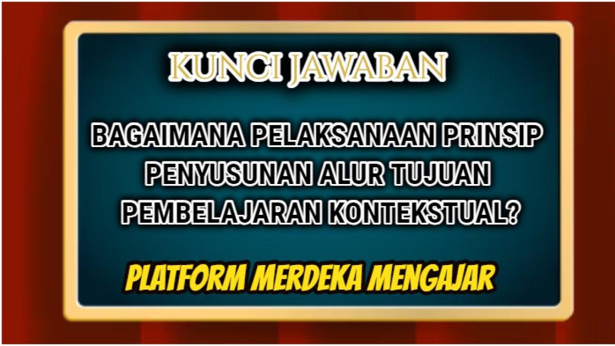 Jawaban terbaik dari soal 'Bagaimana pelaksanaan prinsip penyusunan alur tujuan pembelajaran kontekstual?' Platform Merdeka Mengajar.