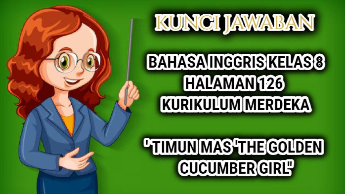 Jawaban terbaik dari soal Bahasa Inggris Kelas 8 halaman 126 Kurikulum Merdeka yang di dalamnya terdapat teks tentang 'Timun Mas 'The Golden Cucumber Girl''.